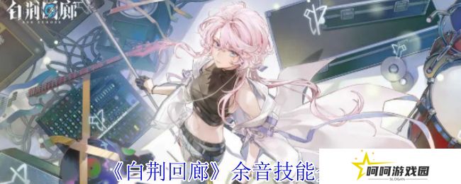白荆回廊余音技能介绍 余音技能有哪些[多图]