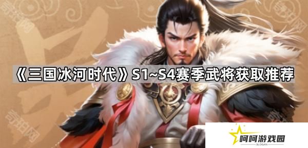 三国冰河时代S1~S4赛季哪些武将值得入手-S1~S4赛季武将获取推荐