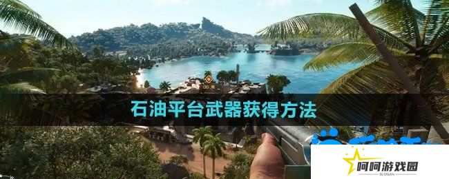 孤岛惊魂6天堂石油平台武器怎么获得-天堂石油平台武器获得方法