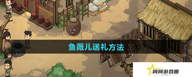大侠立志传怎么给鱼薇儿送礼-鱼薇儿送礼方法