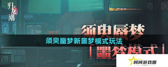 归龙潮须臾蜃梦全新噩梦模式怎么玩-须臾蜃梦全新噩梦模式玩法介绍