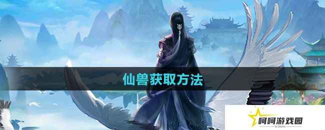 太古仙尊仙兽怎么获得-仙兽获取方法