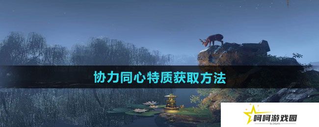 逆水寒手游协力同心特质怎么获得-协力同心特质获取方法