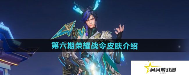 王者荣耀2024年第六期荣耀战令皮肤有哪些-2024年第六期荣耀战令皮肤介绍