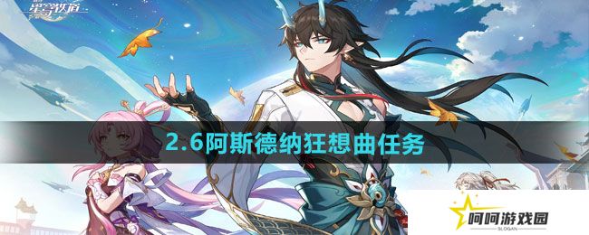 崩坏星穹铁道2.6阿斯德纳狂想曲任务怎么做-2.6阿斯德纳狂想曲任务攻略