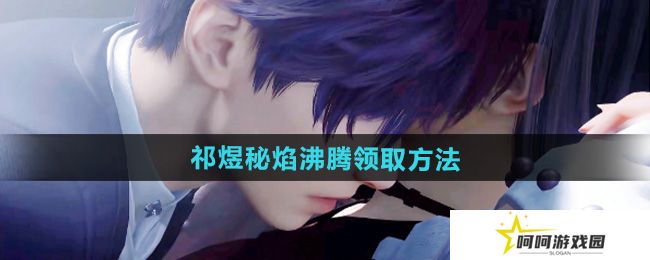 恋与深空祁煜秘焰沸腾五星思念怎么免费领取-祁煜秘焰沸腾免费领取方法
