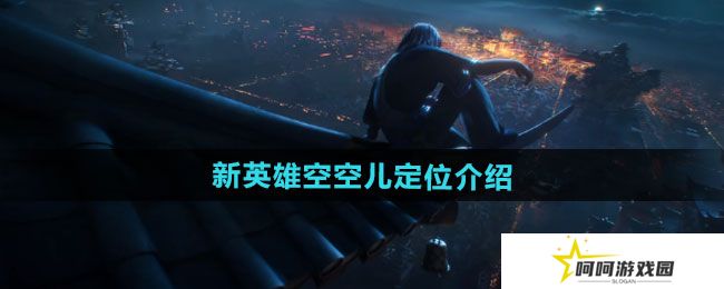 王者荣耀新英雄空空儿定位是什么-新英雄空空儿定位介绍