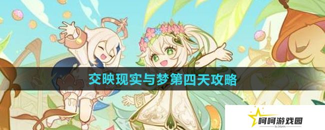 原神交映现实与梦第四天怎么过-交映现实与梦第四天攻略