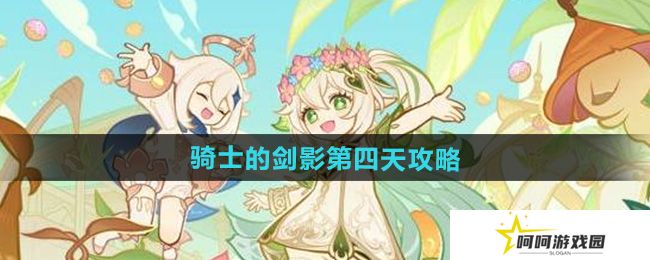 原神骑士的剑影第四天怎么过-骑士的剑影第四天攻略
