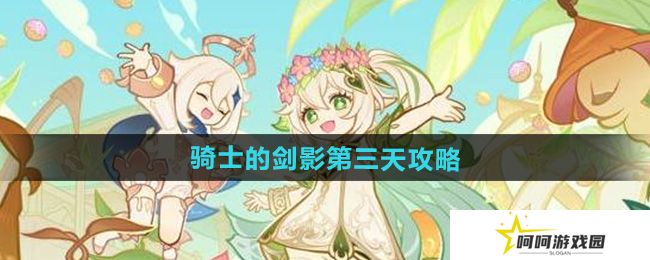 原神骑士的剑影第三天怎么过-骑士的剑影第三天攻略
